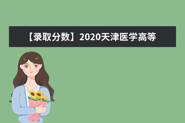 【录取分数】2020天津医学高等专科学校录取分数线一览表（含2020-2019历年）