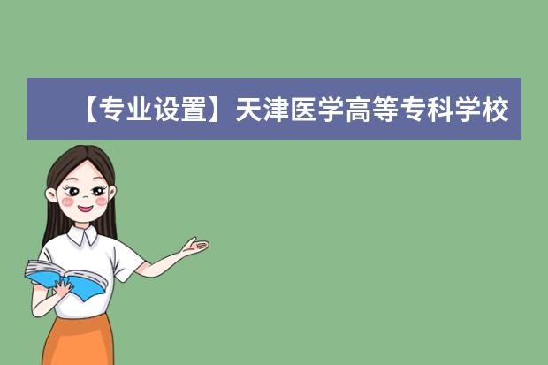【专业设置】天津医学高等专科学校有哪些专业和院系-什么专业比较好