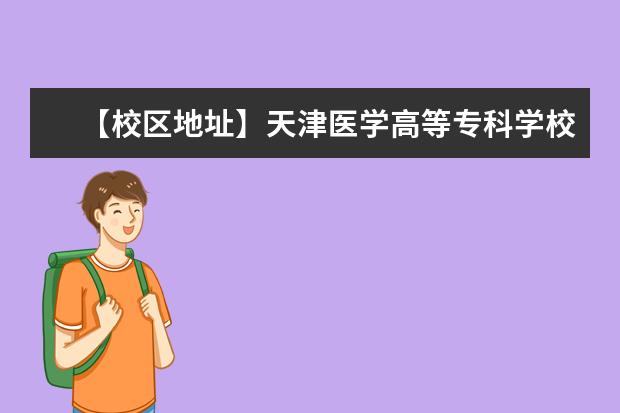 【校区地址】天津医学高等专科学校地址在哪里，哪个城市，哪个区？