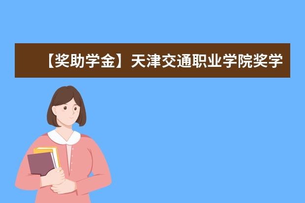 【奖助学金】天津交通职业学院奖学金有哪些-多少钱-如何申请-怎么评定?