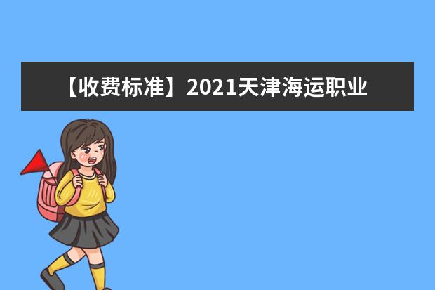 【收费标准】2021天津海运职业学院学费多少钱一年-各专业收费标准