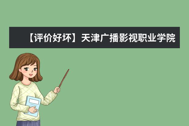 【评价好坏】天津广播影视职业学院怎么样好不好（王牌专业+网友评价）