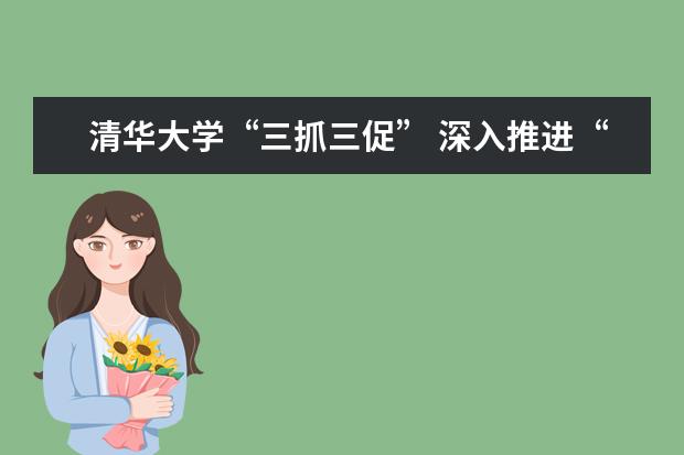 清华大学“三抓三促” 深入推进“三全育人”综合改革