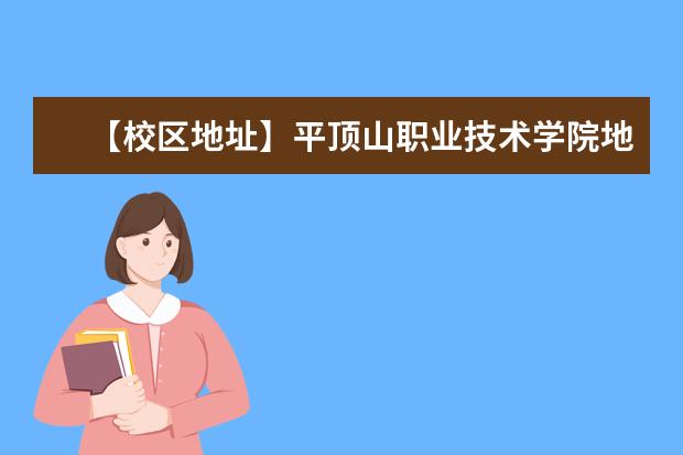 【校区地址】平顶山职业技术学院地址在哪里，哪个城市，哪个区？