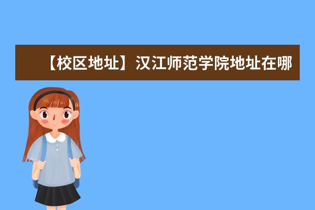 【校区地址】汉江师范学院地址在哪里，哪个城市，哪个区？