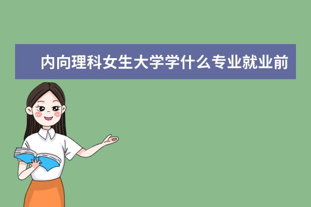 内向理科女生大学学什么专业就业前景好