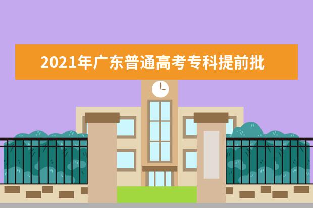 2021年广东普通高考专科提前批次院校开始投档