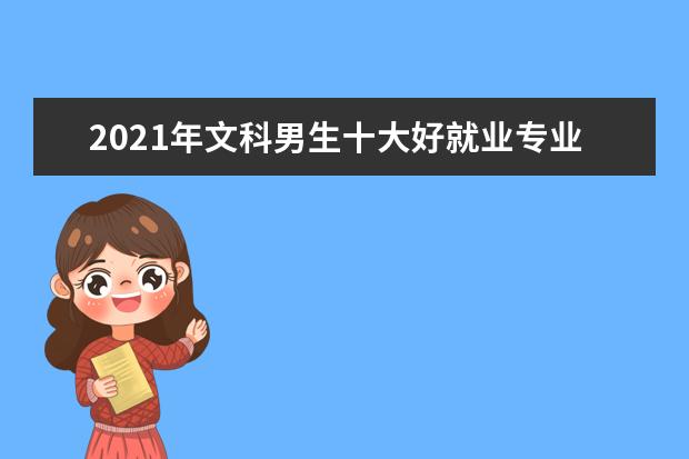 2021年文科男生十大好就业专业名单及排名