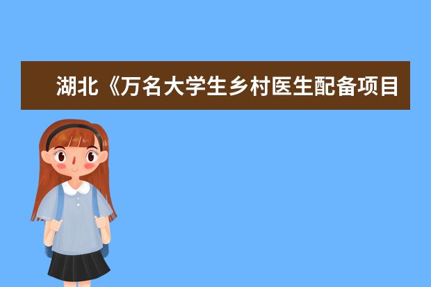 湖北《万名大学生乡村医生配备项目2021年定向培养实施方案》解读