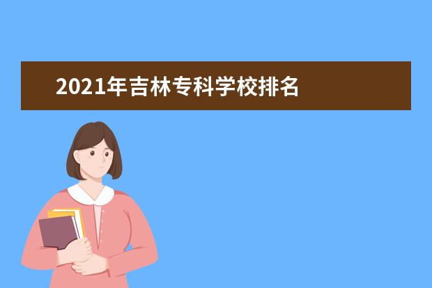 2021年吉林专科学校排名