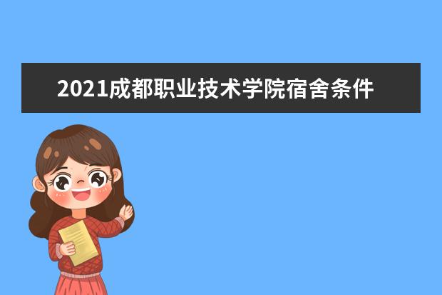 2021成都职业技术学院宿舍条件怎么样 有空调吗
