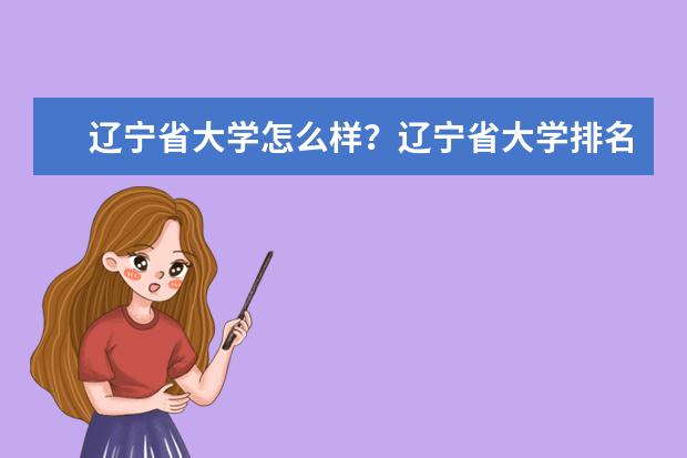 辽宁省大学怎么样？辽宁省大学排名