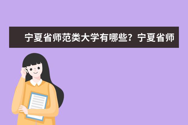 宁夏省师范类大学有哪些?宁夏省师范类大学排名