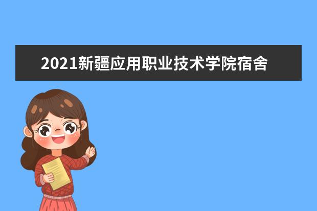 2021新疆应用职业技术学院宿舍条件怎么样 有空调吗