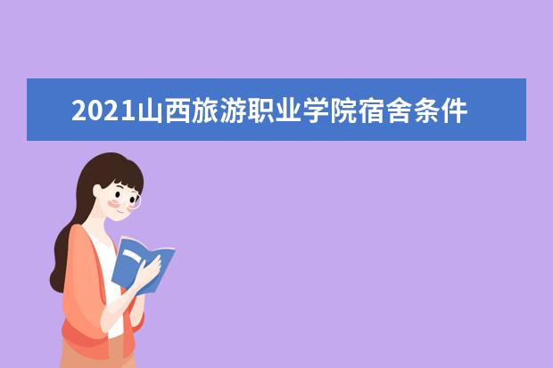 2021山西旅游职业学院宿舍条件怎么样 有空调吗