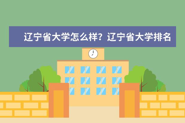 辽宁省大学怎么样？辽宁省大学排名