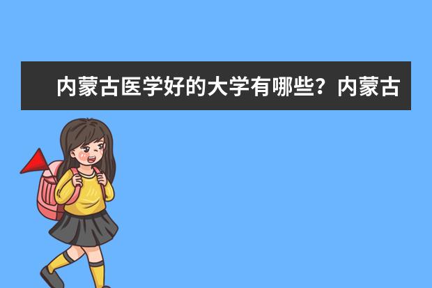 内蒙古医学好的大学有哪些？内蒙古医学大学排名