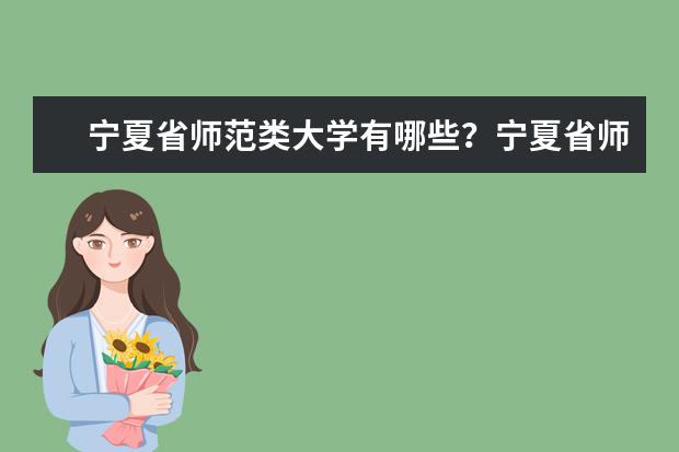 宁夏省师范类大学有哪些?宁夏省师范类大学排名