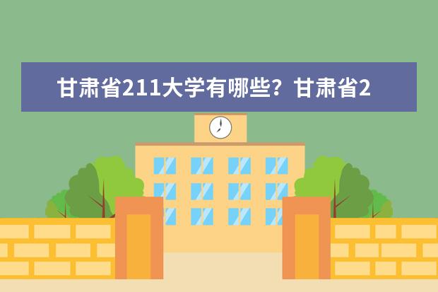 甘肃省211大学有哪些？甘肃省211大学排名