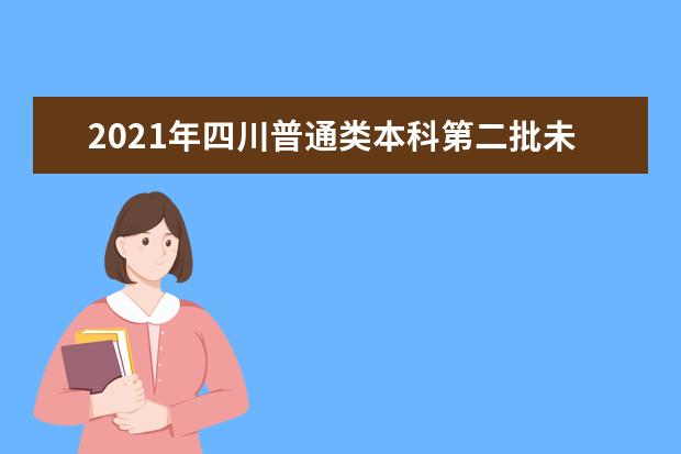 2021年四川普通类本科第二批未完成计划将降分征集志愿