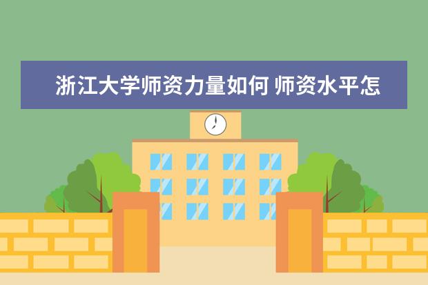 浙江大学师资力量如何 师资水平怎么样