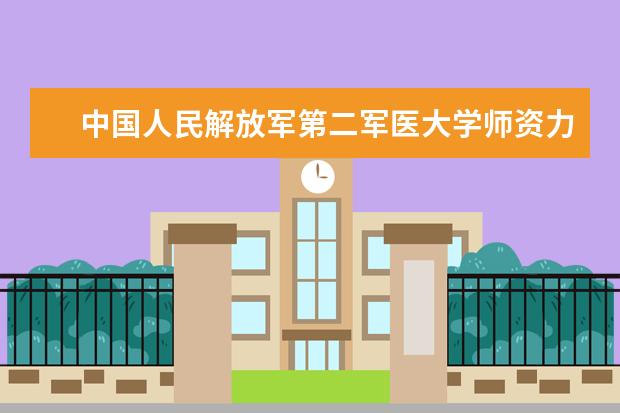 中国人民解放军第二军医大学师资力量如何 师资水平怎么样