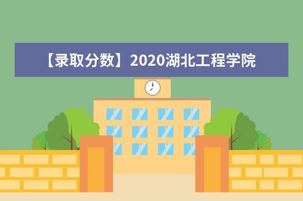 【录取分数】2020湖北工程学院录取分数线一览表（含2020-2019历年）
