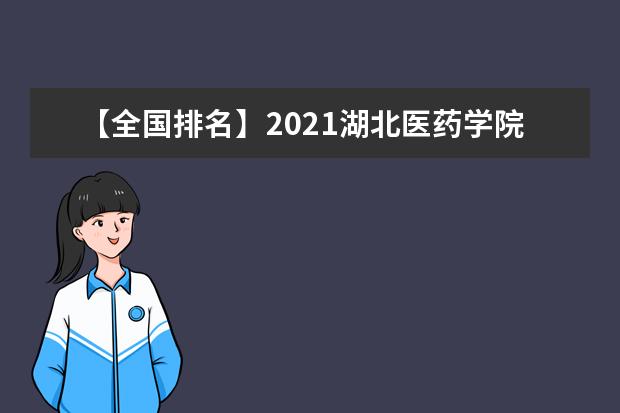 【全国排名】2021湖北医药学院排名_全国第294名_湖北省第22名（最新）