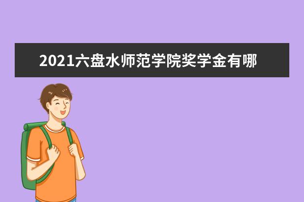 2021六盘水师范学院奖学金有哪些 奖学金一般多少钱?