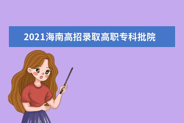 2021海南高招录取高职专科批院校专业组征集志愿平行投档分数线