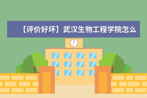 【评价好坏】武汉生物工程学院怎么样好不好（全国排名-王牌专业-网友评价）