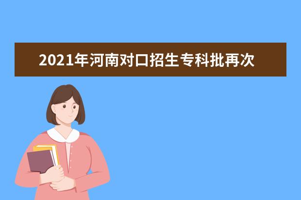 2021年河南对口招生专科批再次征集志愿通知