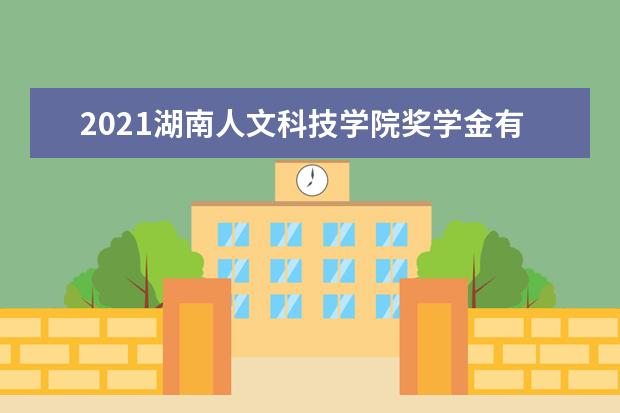2021湖南人文科技学院奖学金有哪些 奖学金一般多少钱?