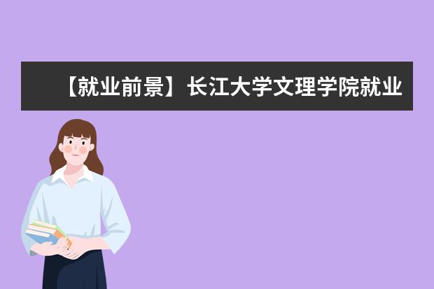 【就业前景】<a target="_blank" href="/xuexiao6763/" title="长江大学文理学院">长江大学文理学院</a>就业率及就业前景怎么样（含就业质量报告）