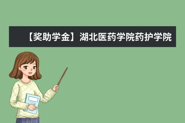 【奖助学金】湖北医药学院药护学院奖学金有哪些-多少钱-如何申请-怎么评定?