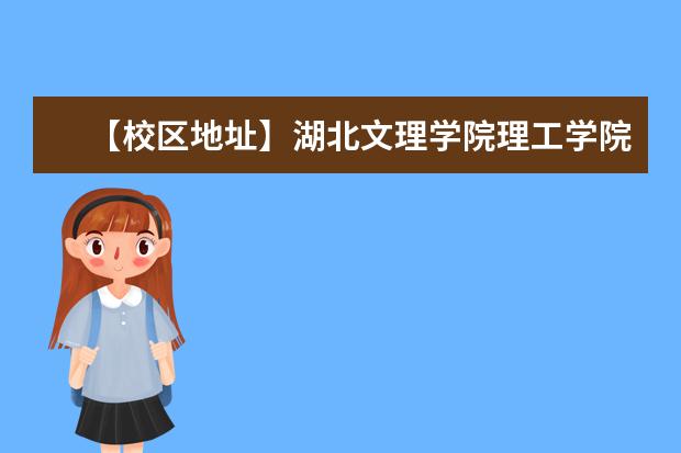 【校区地址】湖北文理学院理工学院地址在哪里，哪个城市，哪个区？