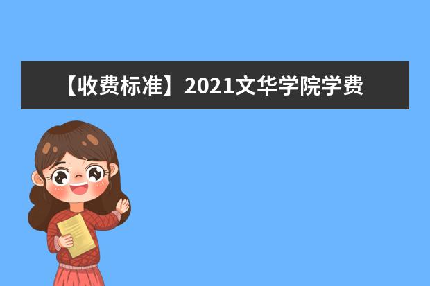 【收费标准】2021文华学院学费多少钱一年-各专业收费标准