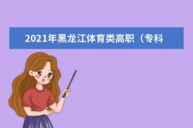 2021年黑龙江体育类高职（专科）批次投档分数线