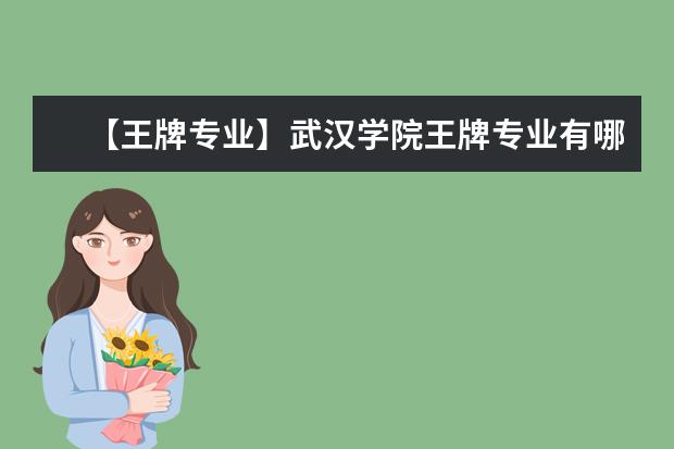 【王牌专业】武汉学院王牌专业有哪些