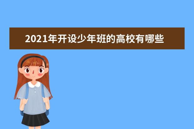 2021年开设少年班的高校有哪些？如何报考？