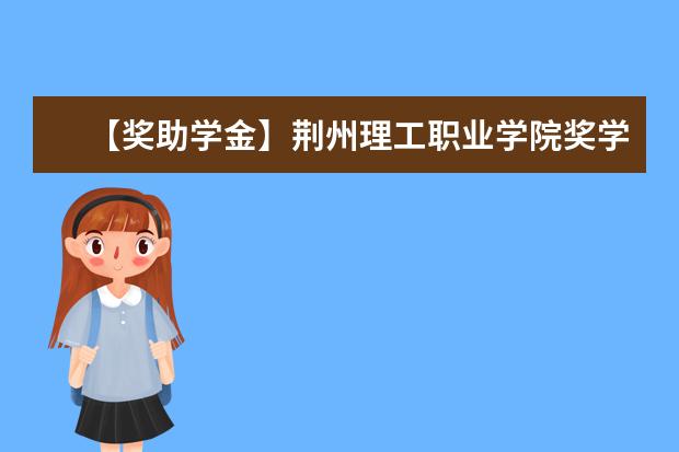 【奖助学金】荆州理工职业学院奖学金有哪些-多少钱-如何申请-怎么评定?