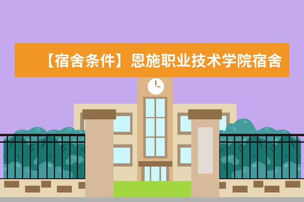 【宿舍条件】恩施职业技术学院宿舍条件怎么样，有空调吗（含宿舍图片）