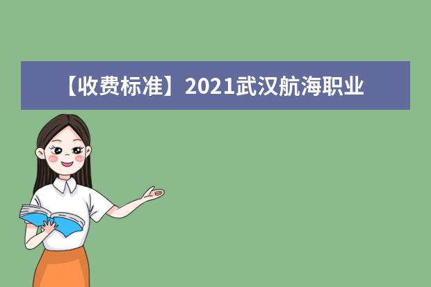 【收费标准】2021武汉航海职业技术学院学费多少钱一年-各专业收费标准