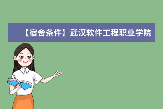 【宿舍条件】武汉软件工程职业学院宿舍条件怎么样，有空调吗（含宿舍图片）