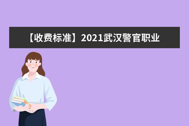 【收费标准】2021武汉警官职业学院学费多少钱一年-各专业收费标准
