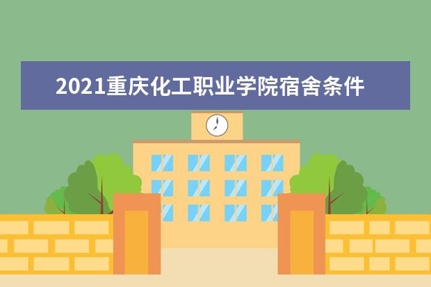 2021重庆化工职业学院宿舍条件怎么样 有空调吗