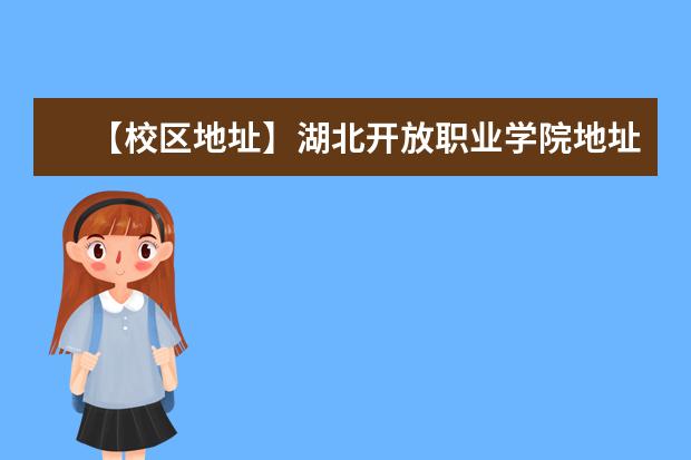 【校区地址】湖北开放职业学院地址在哪里，哪个城市，哪个区？