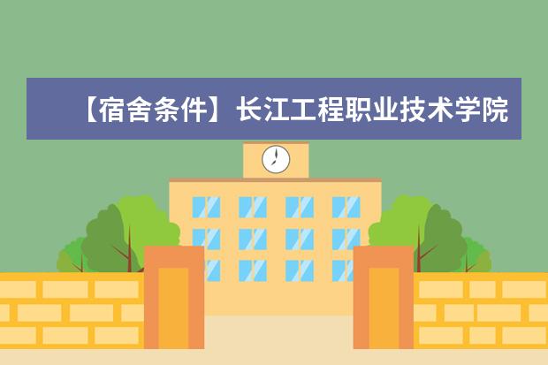 【宿舍条件】长江工程职业技术学院宿舍条件怎么样,有空调吗(含宿舍图片)