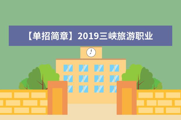 【单招简章】2019三峡旅游职业技术学院单招简章