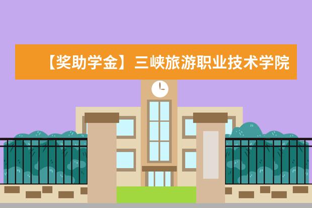 【奖助学金】三峡旅游职业技术学院奖学金有哪些-多少钱-如何申请-怎么评定?